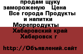 продам щуку замороженую › Цена ­ 87 - Все города Продукты и напитки » Морепродукты   . Хабаровский край,Хабаровск г.